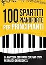100 Spartiti Pianoforte per Principianti: La Raccolta dei 100 Grandi Classici Facilitati e Divisi per Grado di Difficoltà | Tracce Audio Incluse