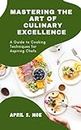 MASTERING THE ART OF CULINARY EXCELLENCE: A Guide to Cooking Techniques for Aspiring Chefs
