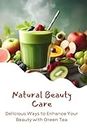 Natural Beauty Care: Delicious Ways to Enhance Your Beauty with Green Tea