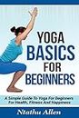 Yoga Basics For Beginners: A Simple Guide To Yoga For Beginners For Health, Fitness And Happiness