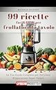 99 Ricette Facili Facili per Frullatori da Tavolo: La Tua Guida Completa per Deliziose Preparazioni Super Veloci (Italian Edition)