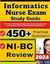 Informatics Nurse Exam Study Guide: NI-BC Review + 450 Informatics Nurse Exam Practice Questions with In-Depth Answer Explanations for the ANCC Informatics Nursing Certification