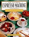 The Ultimate Espresso Machine Cookbook: More Than 75 Foolproof, Irresistible Recipes Tested in All the Most Popular Models