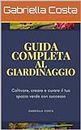 Guida Completa al Giardinaggio: Coltivare, Creare e Curare il Tuo Spazio Verde con Successo" (Italian Edition)