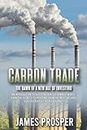 Carbon Trade: The Dawn of a New Age of Investing: An Introduction to Investing in a Sustainable World. Learn the Secrets to Profiting from the Most Valuable Ecological Asset, a Green Planet!