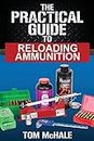 The Practical Guide to Reloading Ammunition: Learn the easy way to reload your own rifle and pistol cartridges: 3 (Practical Guides)