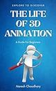 THE LIFE OF 3D ANIMATION: A Guide For Beginners.
