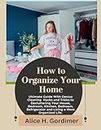 How To Organize Your Home: Ultimate Guide With Genius Cleaning Hacks and Tricks to Decluttering Your House, Bedroom, Kitchen, Bedroom, Refrigerator and Living a More Organized Life.