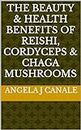 The Beauty & Health Benefits of Reishi, Cordyceps & Chaga Mushrooms