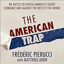 The American Trap: My Battle to Expose America's Secret Economic War Against the Rest of the World