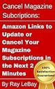 Cancel Magazine Subscriptions: Amazon Links to Update or Cancel Your Magazine Subscriptions in the Next 2 Minutes! (Help Series Book 3)
