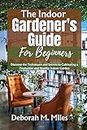 The Indoor Gardener's guide for beginners: Discover the Techniques and Secrets to Cultivating a Productive and Healthy Indoor Garden