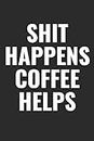 Shit Happens Coffee Helps: 100 page 6 x 9 Blank Lined funny meme journal for coffee lovers and office workers to jot down your ideas and notes