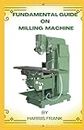 FUNDAMENTAL GUIDE ON MILLING MACHINE: THE STATE AT WHICH WE ARE BEEN GUIDED ON HOW MILLING MACHINE ARE TO BE USED AND OPERATED.