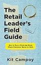 The Retail Leader's Field Guide: How to Run a Kick- Store Where Everyone Wants to Work