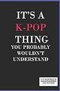 It's a K-Pop Thing You Wouldn't Understand Lined Notebook:: Blank Lined 6x9 Funny Notebook, 100 pages Journal, gift for KPop fans, unique appreciation gifts for teen girls and kpop lovers