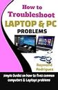 How to Troubleshoot Laptop & PC Problems: Simple Guides on how to fixes Common Computers & Laptops problems