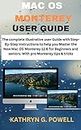 MAC OS MONTEREY USER GUIDE: The complete illustrative user Guide with Step-By-Step Instructions to help you Master the New MacOS Monterey 12.6 for Beginners ... and seniors. With pro Monterey tips & trick