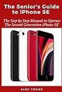 The Senior’s Guide to iPhone SE: The Step by Step Manual to Operate The Second Generation iPhone SE