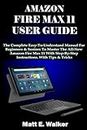 AMAZON FIRE MAX 11 USER GUIDE: The Complete Easy-To-Understand Manual For Beginners & Seniors To Master The All-New Amazon Fire Max 11 With Step-By-Step Instructions. With Tips & Tricks