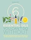 6 Essential Oils You Can't Do Without: The best aromatherapy oils for health, home and beauty and how to use them