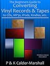 The Beginners Guide to Converting Vinyl Records & Tapes to CDs, MP3s, iPods, Kindles, etc.,