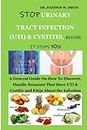STOP URINARY TRACT INFECTION (UTI) AND CYSTITIS, BEFORE IT STOPS YOU: A General Guide On How To Discover, Handle Someone That Have UTI & Cystitis and FAQs About the Infection