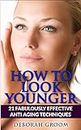 How To Look Younger: 21 Fabulously Effective Anti Aging & Skin Care Techniques (How to Look Younger - Anti Aging Techniques That Work Book 2) (English Edition)
