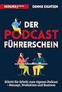 Der Podcast-Führerschein: Schritt für Schritt zum eigenen Podcast – Konzept, Produktion und Business
