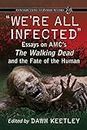 We're All Infected: Essays on AMC's The Walking Dead and the Fate of the Human (Contributions to Zombie Studies)