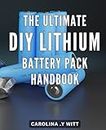 The Ultimate DIY Lithium Battery Pack Handbook: Master the Art of Building Your Own High-Performance Lithium Batteries with Step-by-Step Guidance