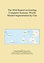 The 2016 Report on Gaming Computer Systems: World Market Segmentation by City