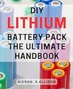 DIY Lithium Battery Pack: The Ultimate Handbook: Master the Art of Creating Efficient Portable Power: The Comprehensive Guide to Building Your Own Lithium Battery Pack.