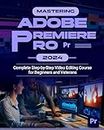 Mastering Adobe Premiere Pro 2024 : Complete Step-by-Step Video Editing Course for Beginners & Veterans