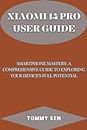 XIAOMI 14 PRO USER GUIDE : Smartphone Mastery: A Comprehensive Guide to Exploring Your Device's Full Potential