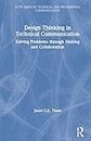 Design Thinking in Technical Communication: Solving Problems through Making and Collaboration (ATTW Series in Technical and Professional Communication)