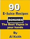 E-Juice Recipes: The 90 Best E-Juice Recipes + Bonuses: How to make your Own Vapes (E-Juice, vapes, hookah,cigarette electronique, tobacco, vape, vaping)