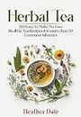 Herbal Tea: 150 easy to make healthy tea recipes for more than 30 common ailments (The Ultimate Herbal Remedy Collection: History, Growth, and Health Book 5)