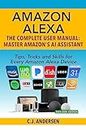 Amazon Alexa - The Complete User Manual - Tips, Tricks & Skills for Every Amazon Alexa Device: Master Amazon's AI Assistant (English Edition)