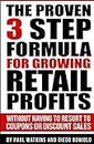 The Proven 3 Step Formula For Growing Retail Profits: Without having to resort to coupons or discount sales