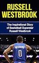 Russell Westbrook: The Inspirational Story of Basketball Superstar Russell Westbrook (Russell Westbrook Unauthorized Biography, Oklahoma City Thunder, UCLA, Los Angeles, NBA Books)