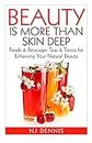 Beauty is More Than Skin Deep: Foods & Beverages Teas & Tonics for Enhancing Your Natural Beauty