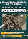 Tomando el Control de tu Réflex: Una guía completa para Dominar tu Cámara Fotográfica. (FUNDAMENTOS DE LA FOTOGRAFÍA. nº 3) (Spanish Edition)