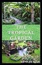 THE TROPICAL GARDEN: Guides on how to plan, plant and maintain a Tropical garden
