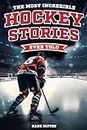 The Most Incredible Hockey Stories Ever Told: Inspirational and Legendary Tales from the Greatest Hockey Players and Games of All Time