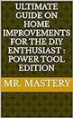 Ultimate Guide on Home Improvements For the DIY enthusiast : Power Tool Edition: Mr Mastery tutorial on projects of every kind .Beginner,teen,parent,Pro friendly