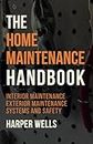 The Home Maintenance Handbook: Interior Maintenance, Exterior Maintenance, Systems and Safety (Homeowner Books)