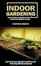 Indoor Gardening: Learn to Grow a Garden in Your Home From Setup to Harvest (How You Can Grow Vegetables Herbs Flowers and Fruits Along With Tips for Beginners)