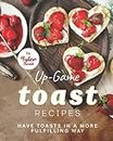 Up-Game Toast Recipes: Have Toasts in a More Fulfilling Way