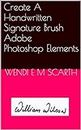 Create A Handwritten Signature Brush Adobe Photoshop Elements (Adobe Photoshop Elements Made Easy by Wendi E M Scarth Book 4)